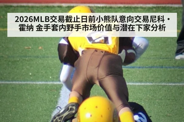 2026MLB交易截止日前小熊队意向交易尼科·霍纳 金手套内野手市场价值与潜在下家分析