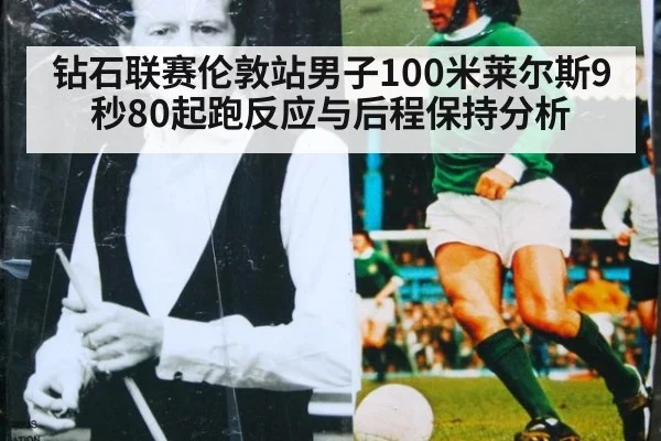 钻石联赛伦敦站男子100米莱尔斯9秒80起跑反应与后程保持分析