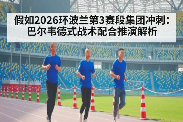 假如2026环波兰第3赛段集团冲刺：巴尔韦德式战术配合推演解析