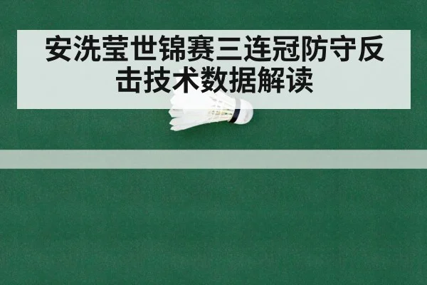 安洗莹世锦赛三连冠防守反击技术数据解读
