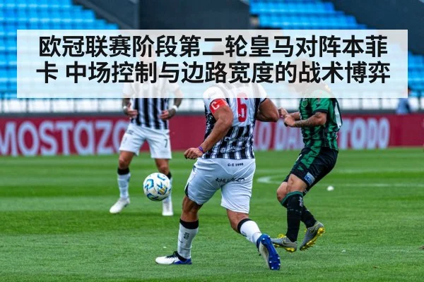 欧冠联赛阶段第二轮皇马对阵本菲卡 中场控制与边路宽度的战术博弈