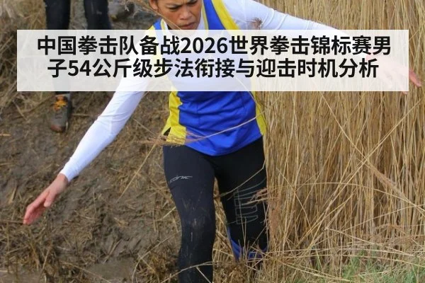 中国拳击队备战2026世界拳击锦标赛男子54公斤级步法衔接与迎击时机分析