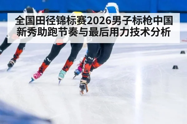 全国田径锦标赛2026男子标枪中国新秀助跑节奏与最后用力技术分析