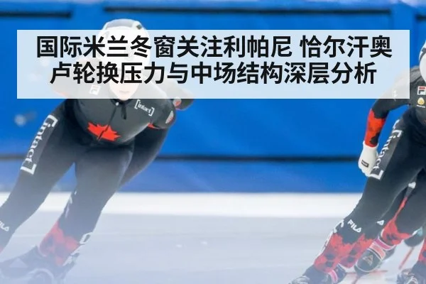 国际米兰冬窗关注利帕尼 恰尔汗奥卢轮换压力与中场结构深层分析